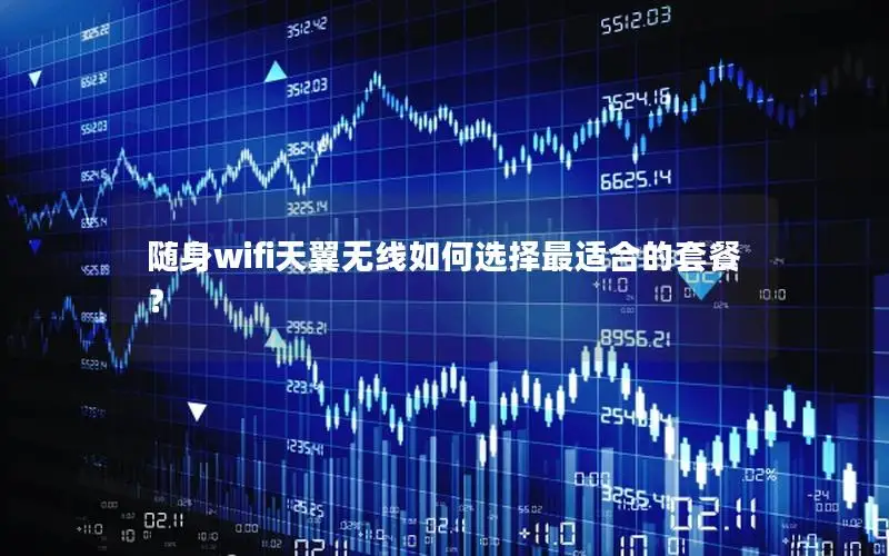 随身wifi天翼无线如何选择最适合的套餐？