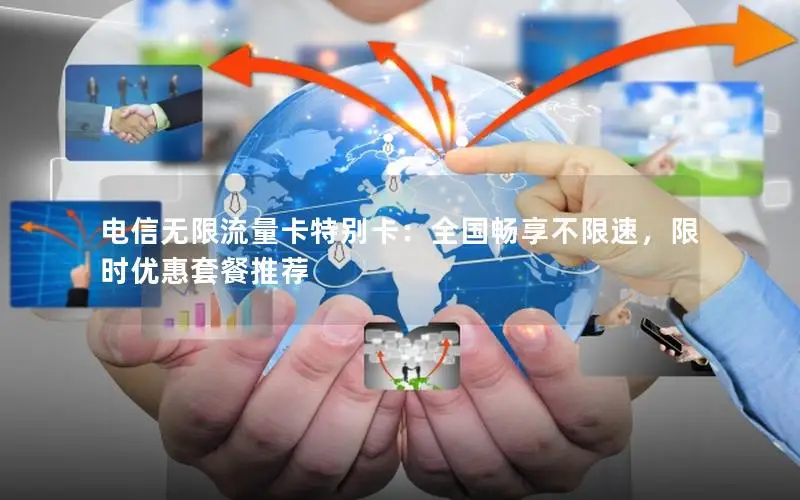 电信无限流量卡特别卡：全国畅享不限速，限时优惠套餐推荐