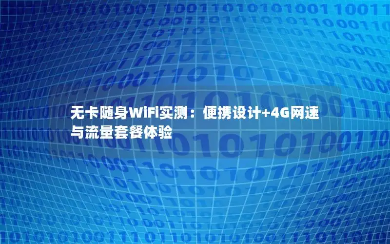 无卡随身WiFi实测：便携设计+4G网速与流量套餐体验