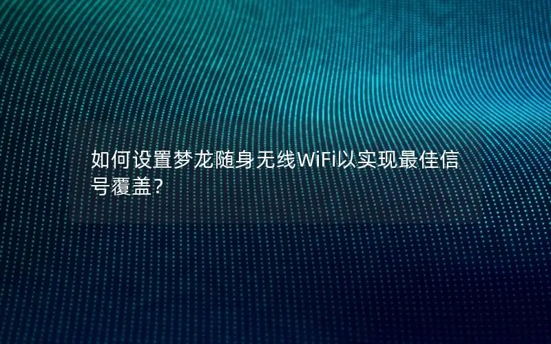 如何设置梦龙随身无线WiFi以实现最佳信号覆盖？