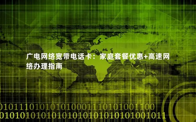广电网络宽带电话卡：家庭套餐优惠+高速网络办理指南