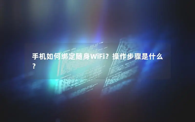 手机如何绑定随身WiFi？操作步骤是什么？