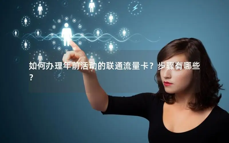 如何办理年前活动的联通流量卡？步骤有哪些？