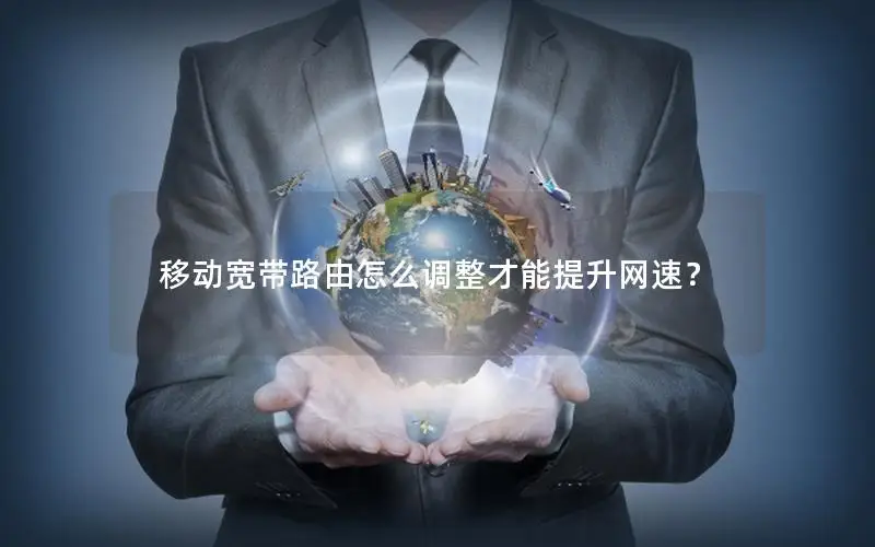 移动宽带路由怎么调整才能提升网速？