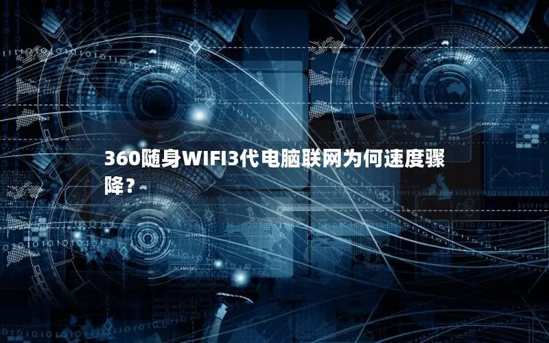 360随身WIFI3代电脑联网为何速度骤降？