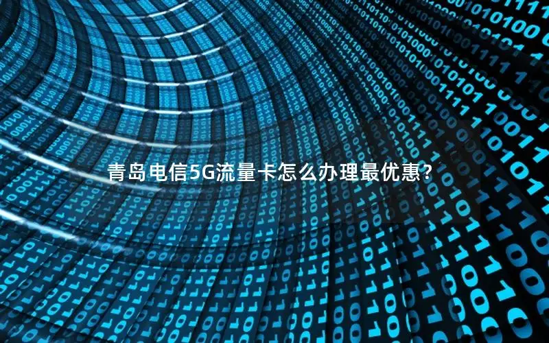 青岛电信5G流量卡怎么办理最优惠？