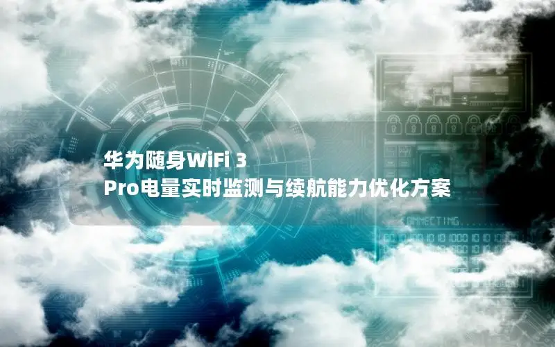 华为随身WiFi 3 Pro电量实时监测与续航能力优化方案