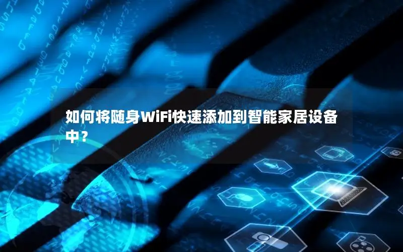 如何将随身WiFi快速添加到智能家居设备中？