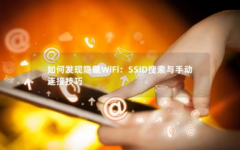 如何发现隐藏WiFi：SSID搜索与手动连接技巧