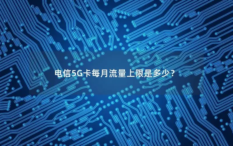 电信5G卡每月流量上限是多少？