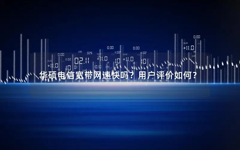 华硕电信宽带网速快吗？用户评价如何？