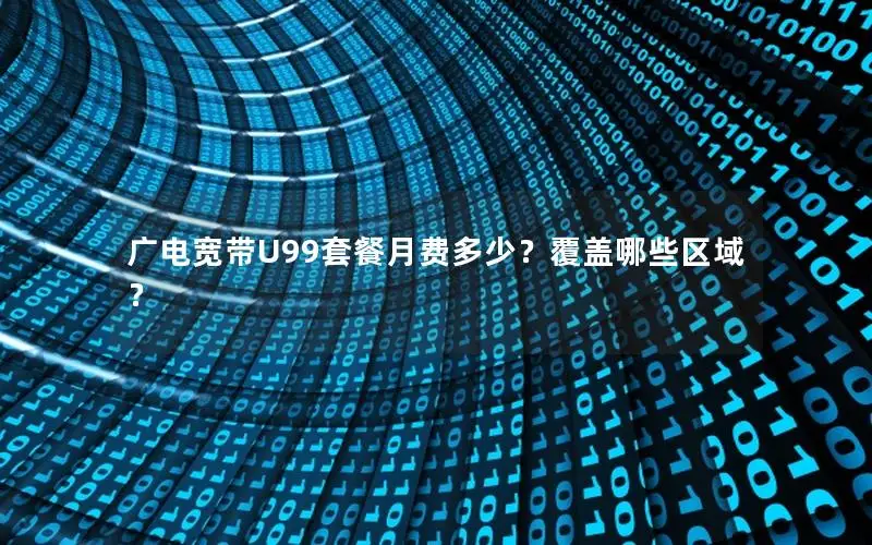 广电宽带U99套餐月费多少？覆盖哪些区域？