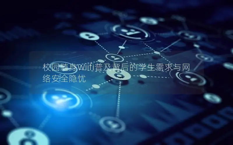 校园随身Wiifi普及背后的学生需求与网络安全隐忧
