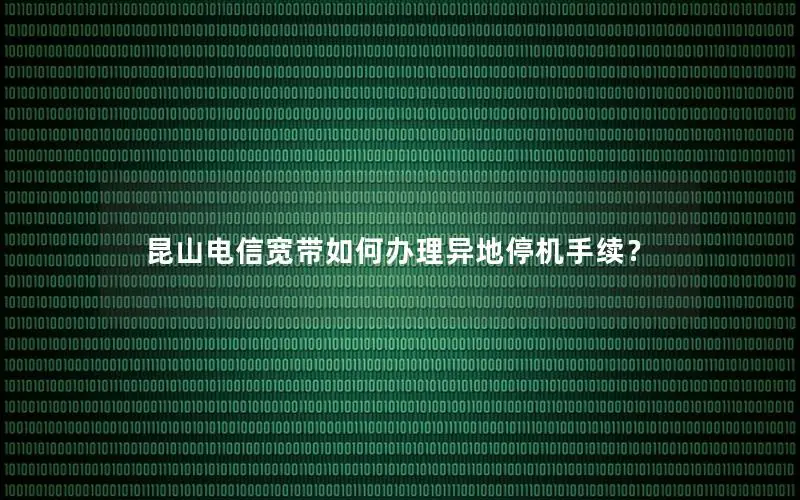 昆山电信宽带如何办理异地停机手续？
