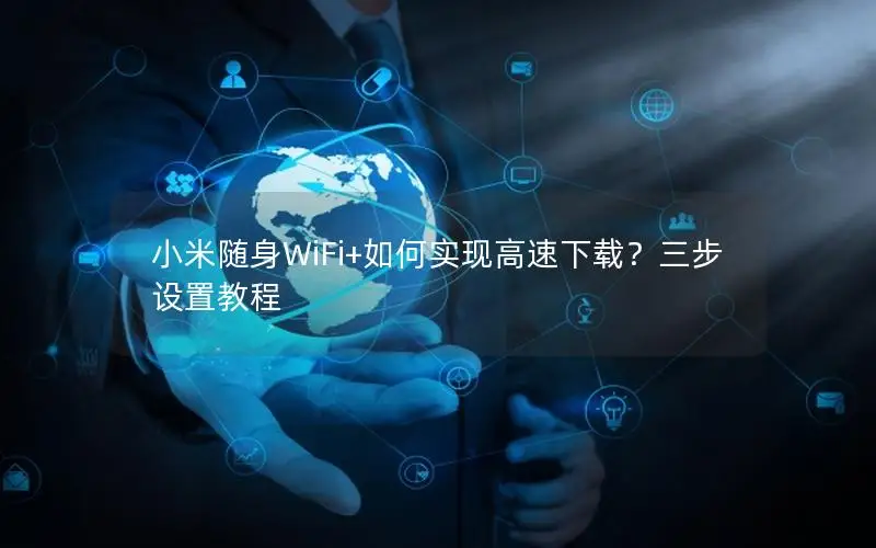 小米随身WiFi+如何实现高速下载？三步设置教程