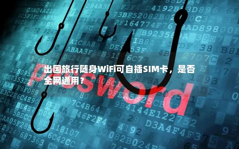 出国旅行随身WiFi可自插SIM卡，是否全网通用？