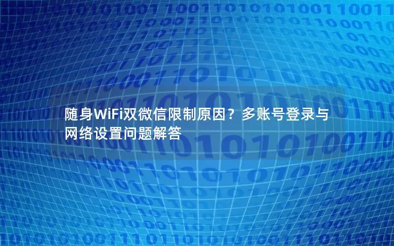 随身WiFi双微信限制原因？多账号登录与网络设置问题解答
