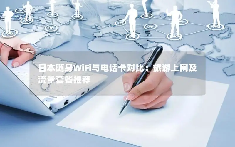 日本随身WiFi与电话卡对比：旅游上网及流量套餐推荐