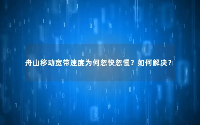 舟山移动宽带速度为何忽快忽慢？如何解决？