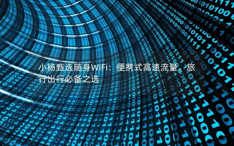 小杨甄选随身WiFi：便携式高速流量，旅行出行必备之选