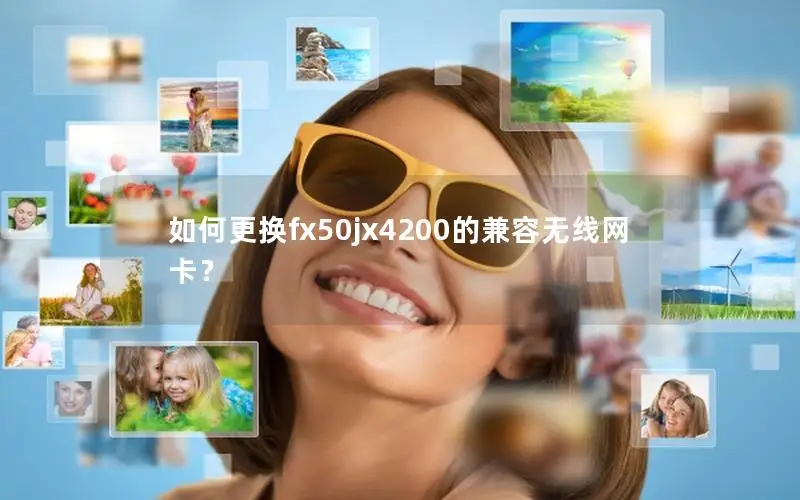 如何更换fx50jx4200的兼容无线网卡？
