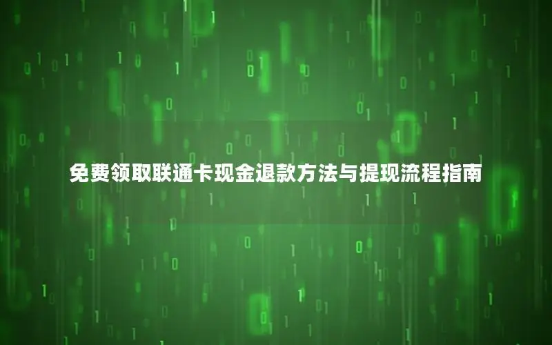 免费领取联通卡现金退款方法与提现流程指南