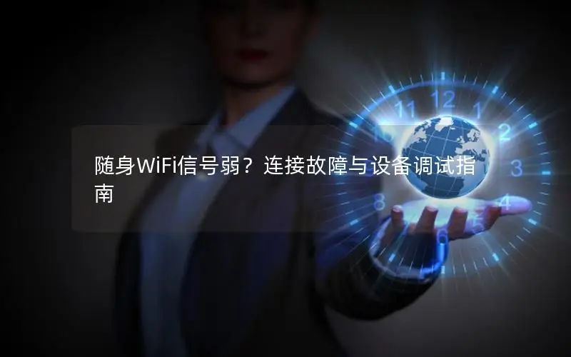 随身WiFi信号弱？连接故障与设备调试指南