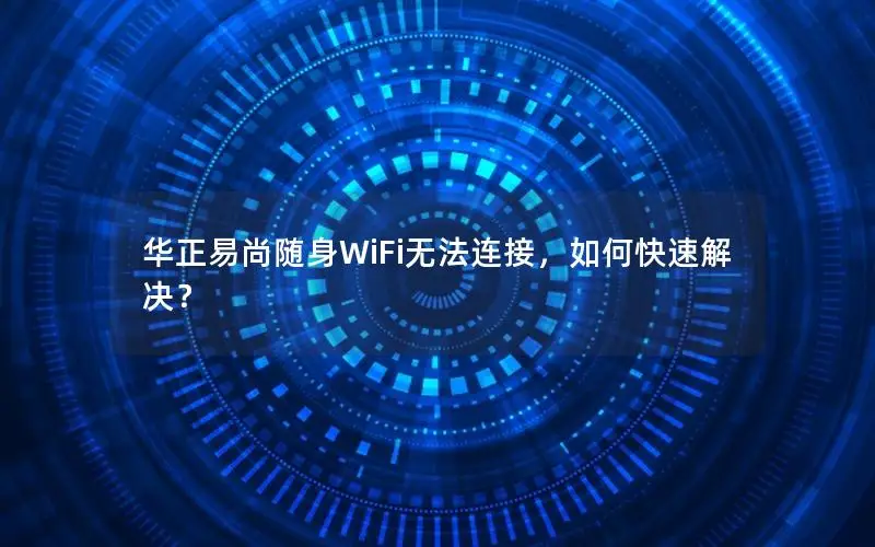 华正易尚随身WiFi无法连接，如何快速解决？