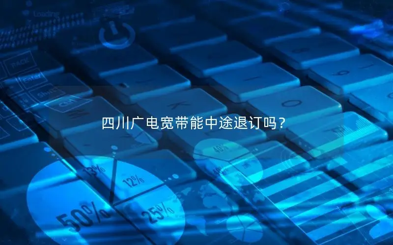 四川广电宽带能中途退订吗？