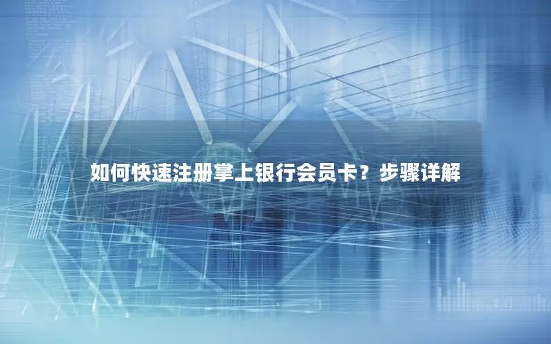 如何快速注册掌上银行会员卡？步骤详解