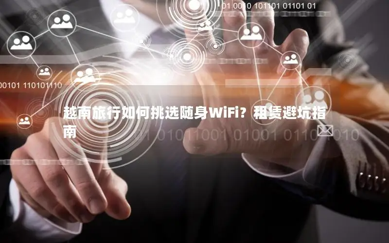 越南旅行如何挑选随身WiFi？租赁避坑指南