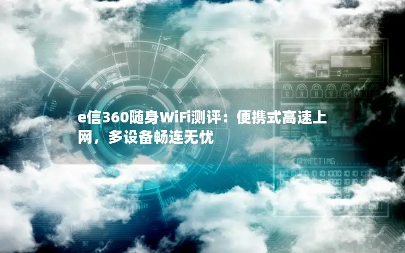 e信360随身WiFi测评：便携式高速上网，多设备畅连无忧