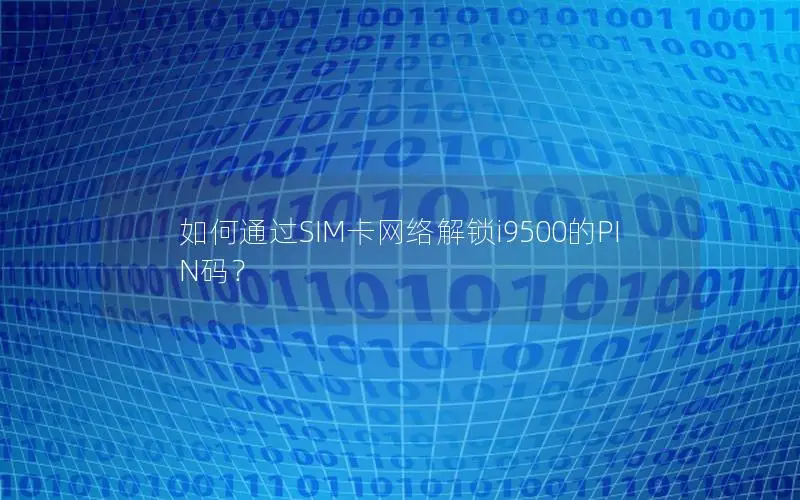 如何通过SIM卡网络解锁i9500的PIN码？