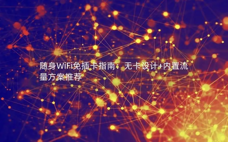 随身WiFi免插卡指南：无卡设计+内置流量方案推荐