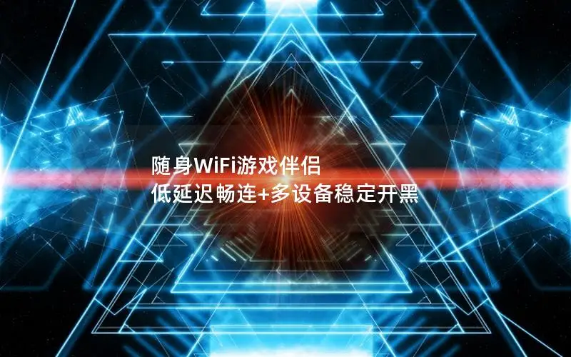随身WiFi游戏伴侣 低延迟畅连+多设备稳定开黑