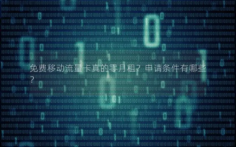 免费移动流量卡真的零月租？申请条件有哪些？