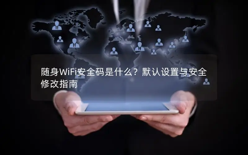 随身WiFi安全码是什么？默认设置与安全修改指南