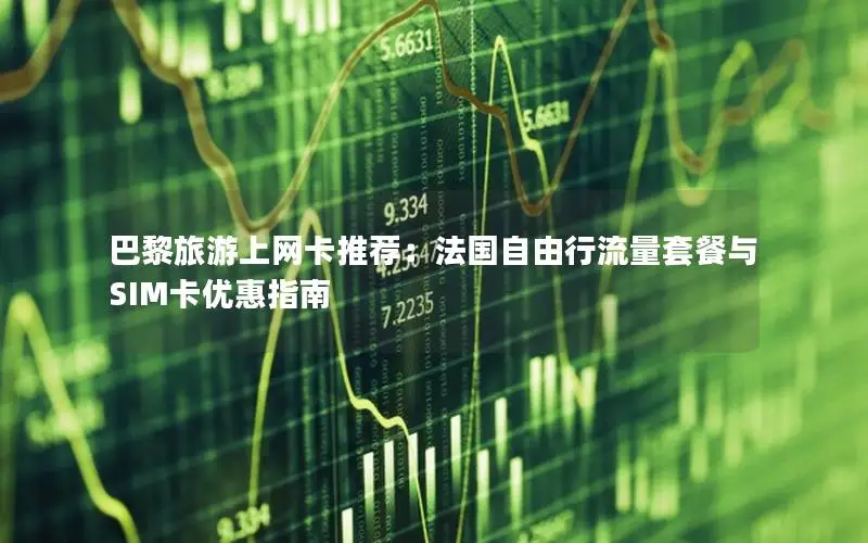 巴黎旅游上网卡推荐：法国自由行流量套餐与SIM卡优惠指南