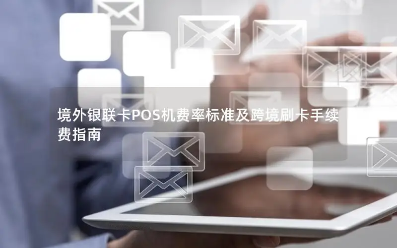 境外银联卡POS机费率标准及跨境刷卡手续费指南