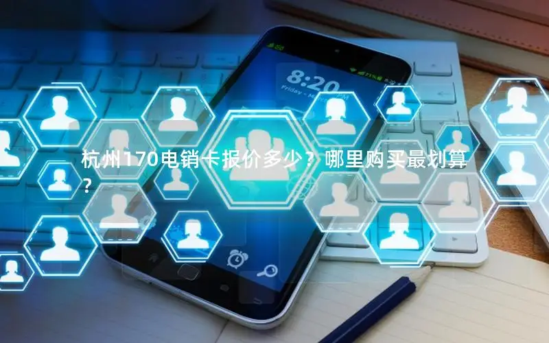 杭州170电销卡报价多少？哪里购买最划算？