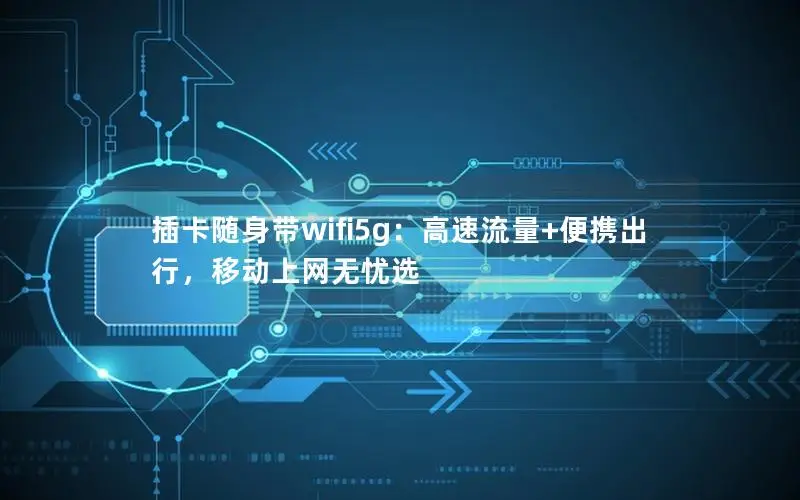 插卡随身带wifi5g：高速流量+便携出行，移动上网无忧选