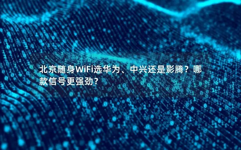 北京随身WiFi选华为、中兴还是影腾？哪款信号更强劲？