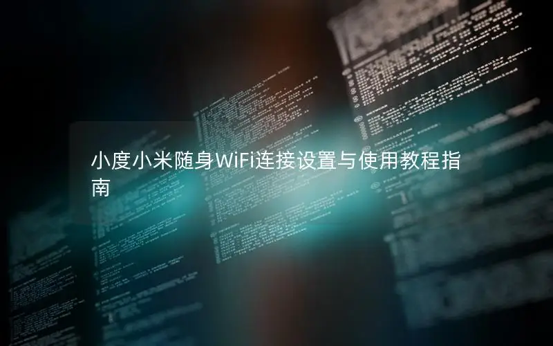 小度小米随身WiFi连接设置与使用教程指南