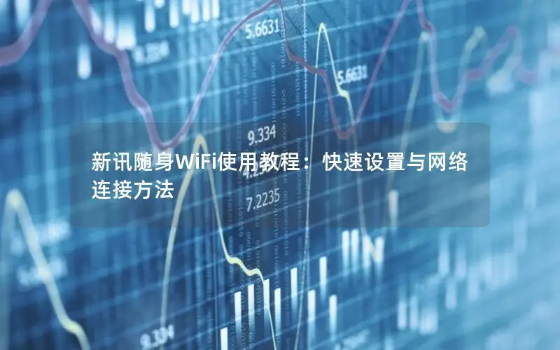 新讯随身WiFi使用教程：快速设置与网络连接方法