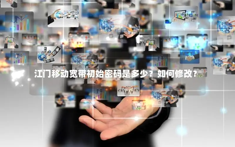 江门移动宽带初始密码是多少？如何修改？