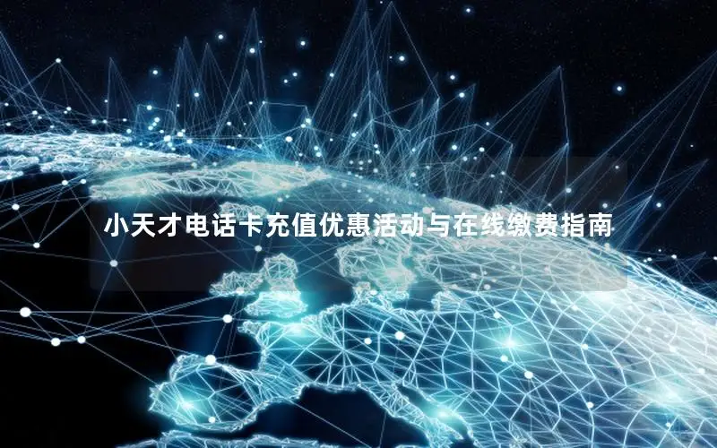 小天才电话卡充值优惠活动与在线缴费指南