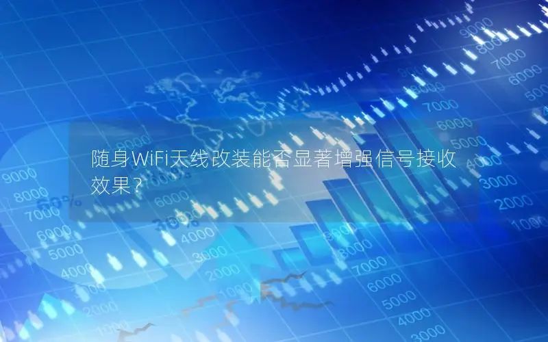 随身WiFi天线改装能否显著增强信号接收效果？