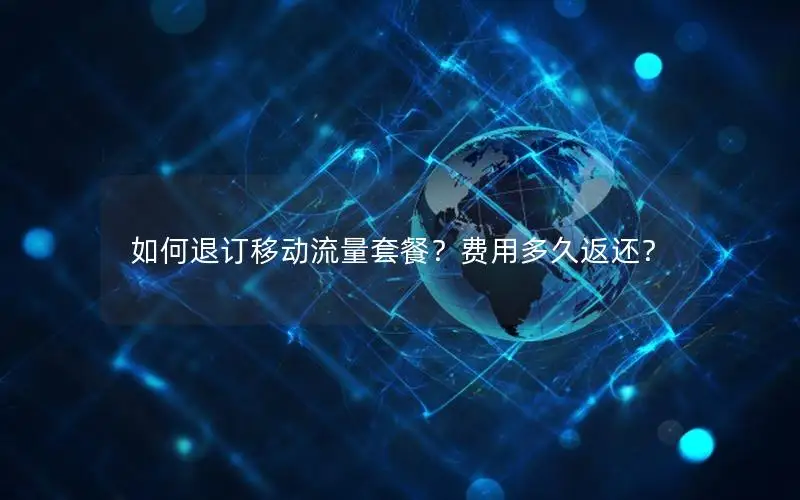 如何退订移动流量套餐？费用多久返还？