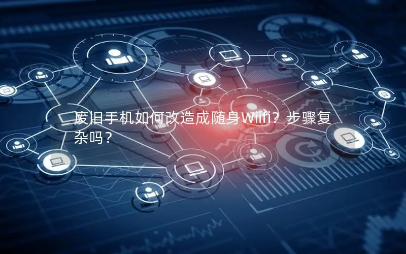 废旧手机如何改造成随身Wiifi？步骤复杂吗？