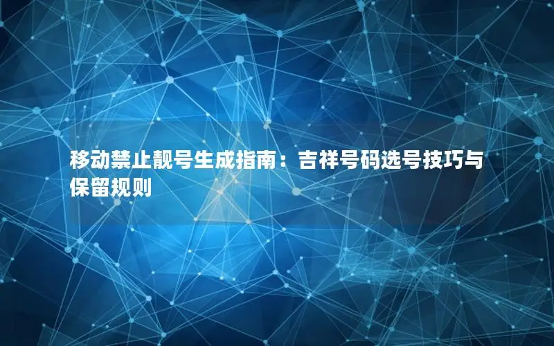 移动禁止靓号生成指南：吉祥号码选号技巧与保留规则